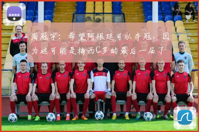周冠宇：希望阿根廷可以夺冠，因为这可能是梅西C罗的最后一届了