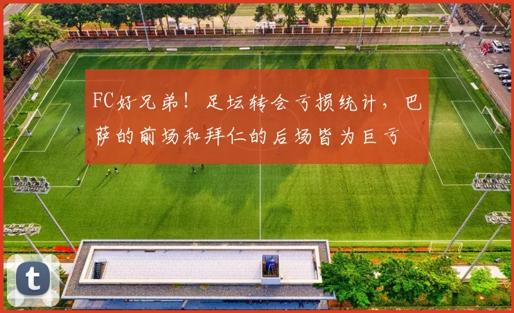 FC好兄弟！足坛转会亏损统计，巴萨的前场和拜仁的后场皆为巨亏