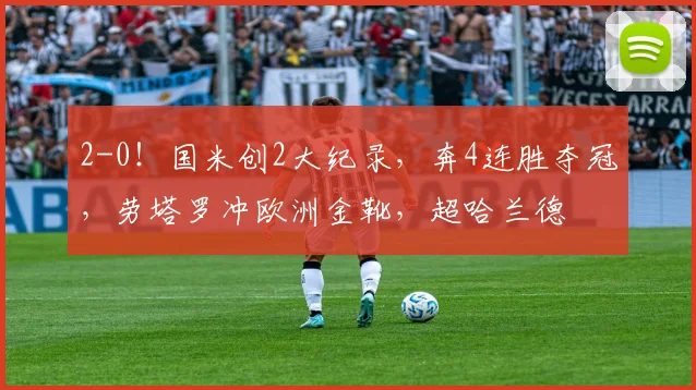 2-0！国米创2大纪录，奔4连胜夺冠，劳塔罗冲欧洲金靴，超哈兰德