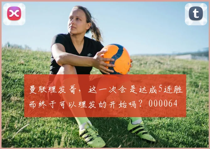 曼联理发哥，这一次会是达成5连胜而终于可以理发的开始吗？0000644