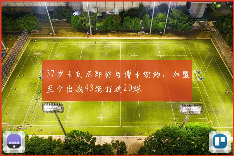 37岁卡瓦尼即将与博卡续约，加盟至今出战43场打进20球