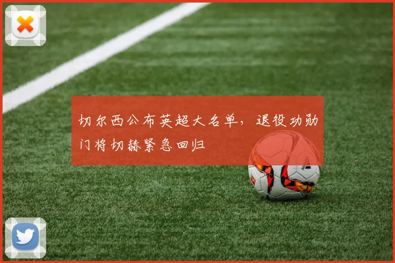 切尔西公布英超大名单，退役功勋门将切赫紧急回归