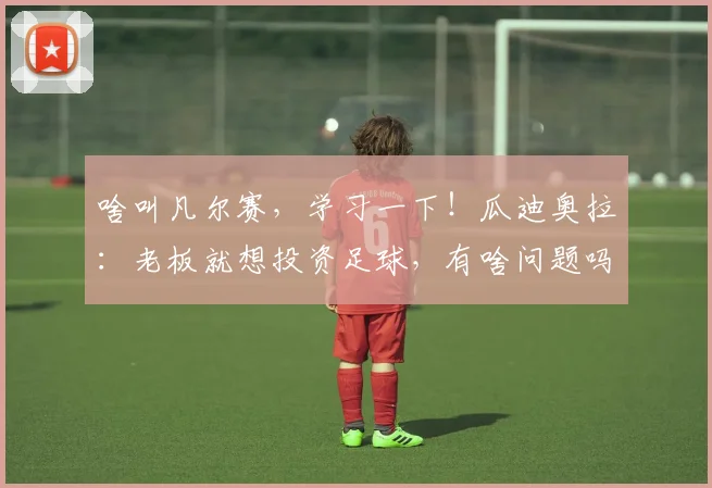 啥叫凡尔赛，学习一下！瓜迪奥拉：老板就想投资足球，有啥问题吗