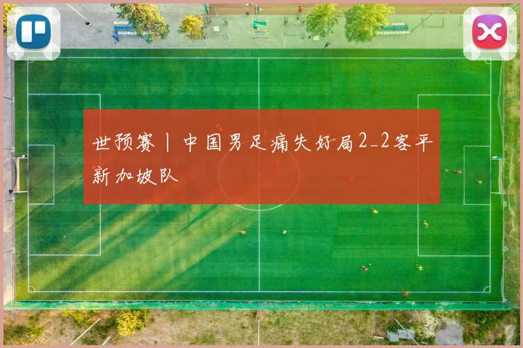 世预赛丨中国男足痛失好局2_2客平新加坡队