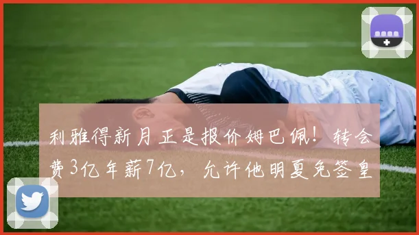 利雅得新月正是报价姆巴佩！转会费3亿年薪7亿，允许他明夏免签皇马