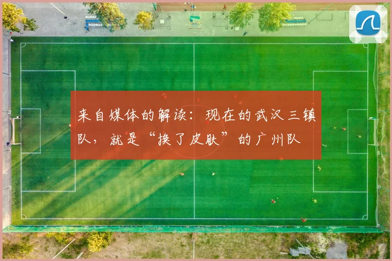 来自媒体的解读：现在的武汉三镇队，就是“换了皮肤”的广州队