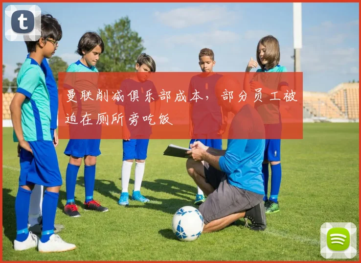 曼联削减俱乐部成本，部分员工被迫在厕所旁吃饭