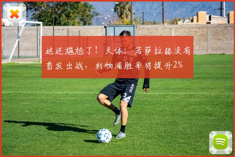 这还尴尬了！天体：若萨拉赫没有首发出战，利物浦胜率将提升2%