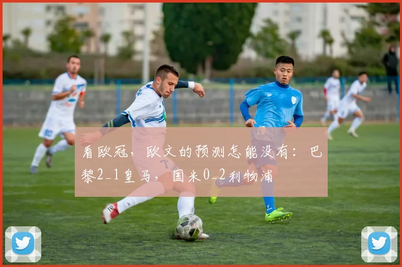 看欧冠，欧文的预测怎能没有：巴黎2_1皇马，国米0_2利物浦