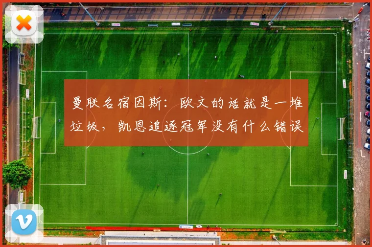 曼联名宿因斯：欧文的话就是一堆垃圾，凯恩追逐冠军没有什么错误