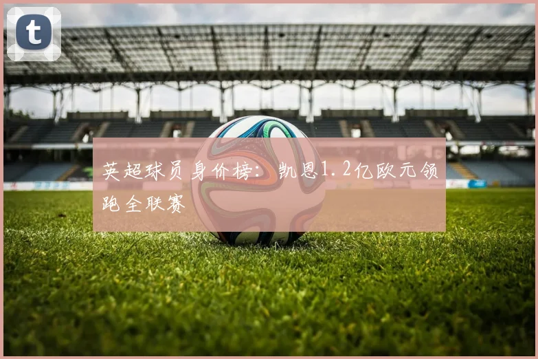 英超球员身价榜：凯恩1.2亿欧元领跑全联赛