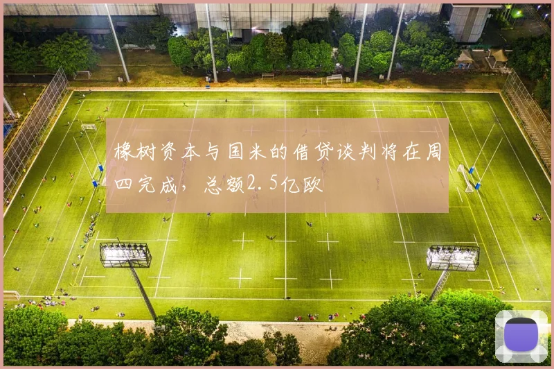 橡树资本与国米的借贷谈判将在周四完成，总额2.5亿欧