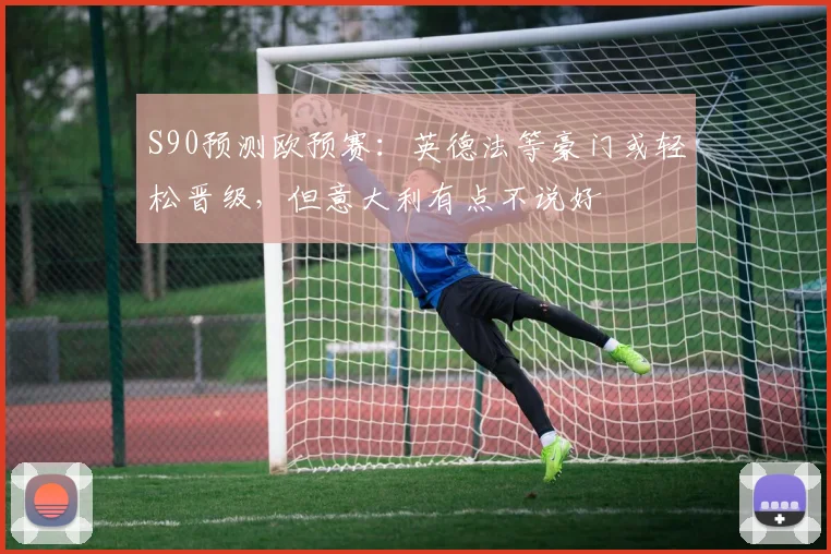 S90预测欧预赛：英德法等豪门或轻松晋级，但意大利有点不说好