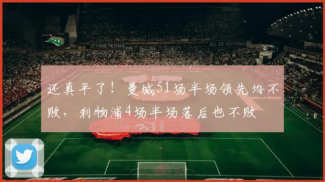 还真平了！曼城51场半场领先均不败，利物浦4场半场落后也不败