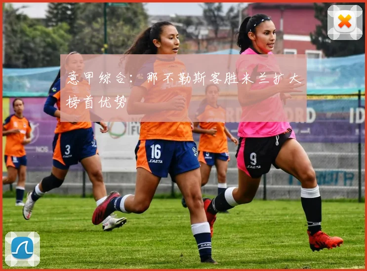 意甲综合：那不勒斯客胜米兰扩大榜首优势