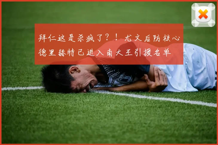 拜仁这是杀疯了？！尤文后防核心德里赫特已进入南大王引援名单