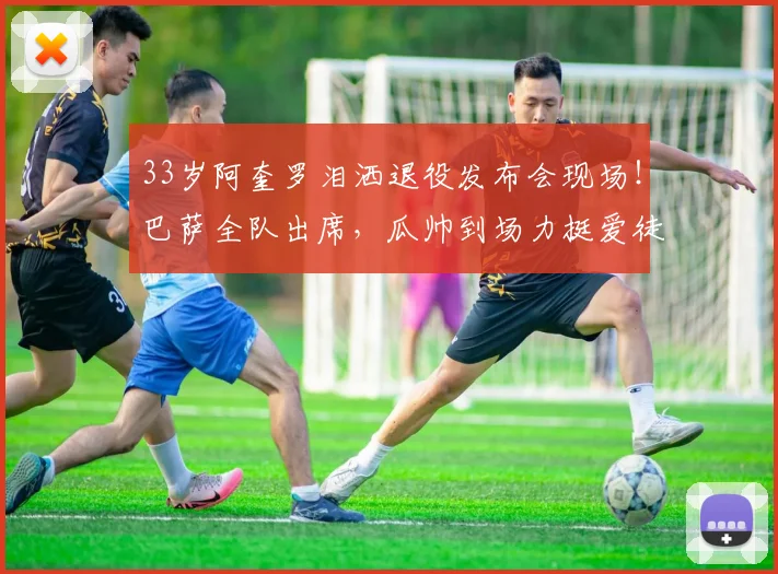 33岁阿奎罗泪洒退役发布会现场！巴萨全队出席，瓜帅到场力挺爱徒