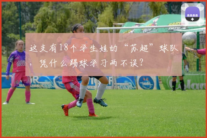 这支有18个学生娃的“苏超”球队，凭什么踢球学习两不误？