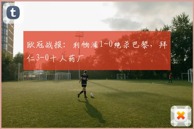 欧冠战报：利物浦1-0绝杀巴黎，拜仁3-0十人药厂