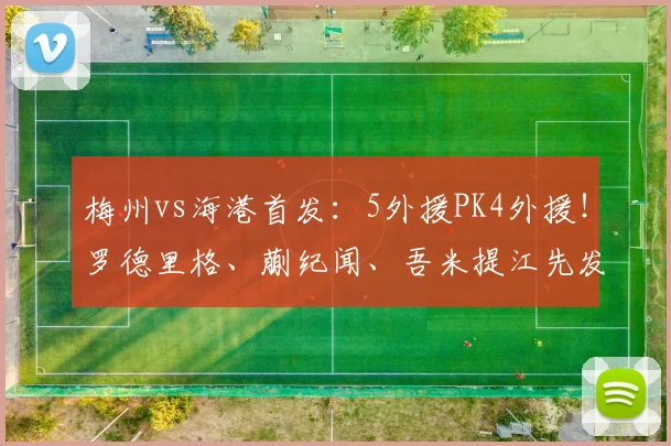 梅州vs海港首发：5外援PK4外援！罗德里格、蒯纪闻、吾米提江先发