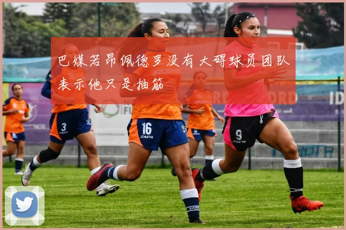 巴媒若昂佩德罗没有大碍球员团队表示他只是抽筋