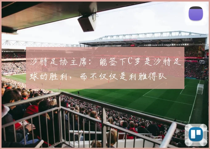 沙特足协主席：能签下C罗是沙特足球的胜利，而不仅仅是利雅得队