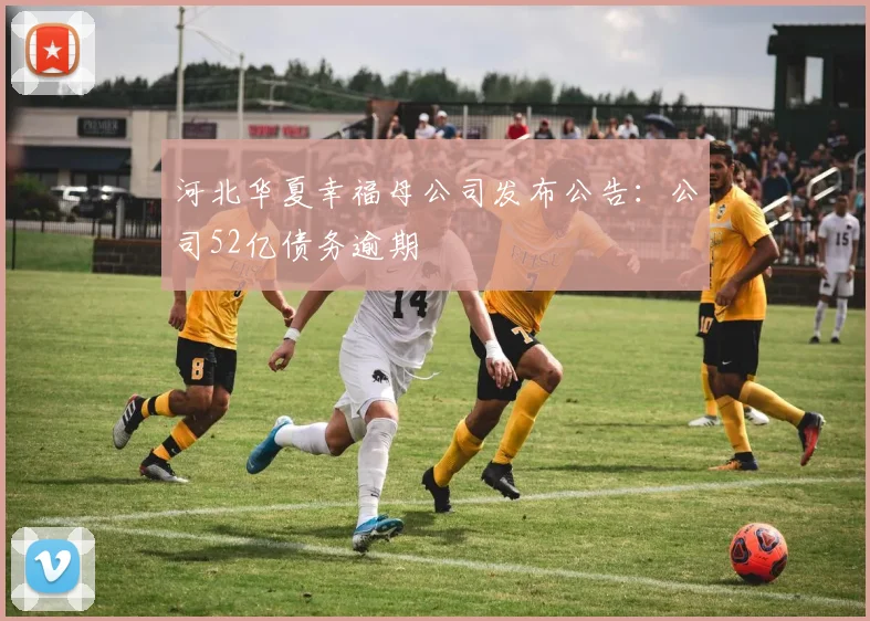 河北华夏幸福母公司发布公告：公司52亿债务逾期