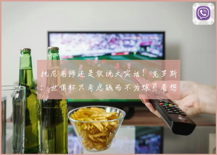 托尼老师还是敢说大实话！克罗斯：世俱杯只考虑钱而不为球员着想