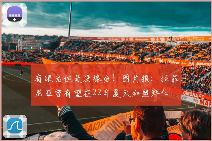 有眼光但是没缘分！图片报：拉菲尼亚曾有望在22年夏天加盟拜仁