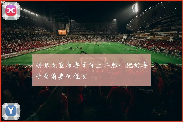 胡尔克宣布妻子怀上二胎，他的妻子是前妻的侄女