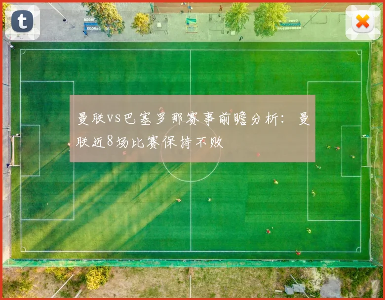 曼联vs巴塞罗那赛事前瞻分析：曼联近8场比赛保持不败