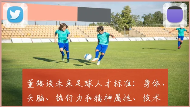 董路谈未来足球人才标准：身体、头脑、执行力和精神属性、技术